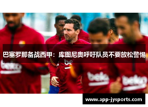 巴塞罗那备战西甲：库图尼奥呼吁队员不要放松警惕