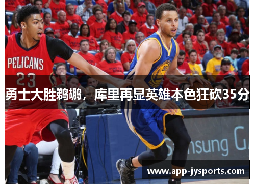 勇士大胜鹈鹕，库里再显英雄本色狂砍35分