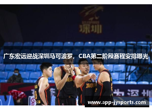 广东宏远迎战深圳马可波罗，CBA第二阶段赛程安排曝光