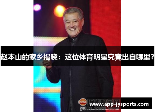 赵本山的家乡揭晓：这位体育明星究竟出自哪里？