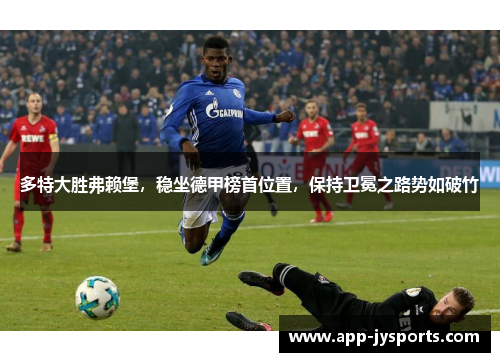 多特大胜弗赖堡，稳坐德甲榜首位置，保持卫冕之路势如破竹