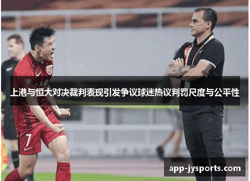 上港与恒大对决裁判表现引发争议球迷热议判罚尺度与公平性
