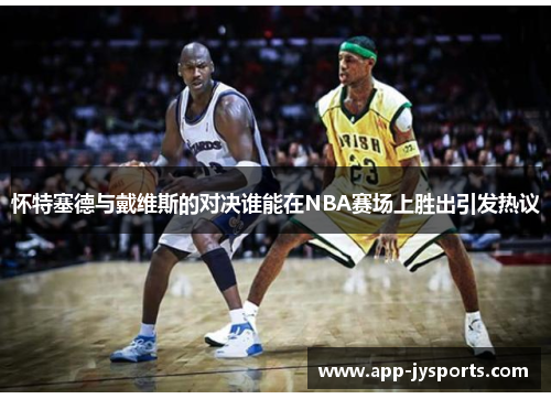怀特塞德与戴维斯的对决谁能在NBA赛场上胜出引发热议