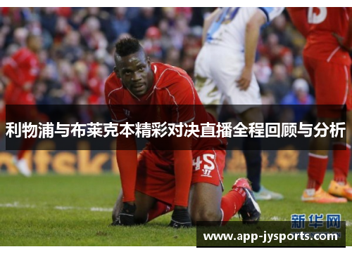 利物浦与布莱克本精彩对决直播全程回顾与分析