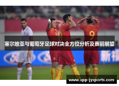 塞尔维亚与葡萄牙足球对决全方位分析及赛前展望